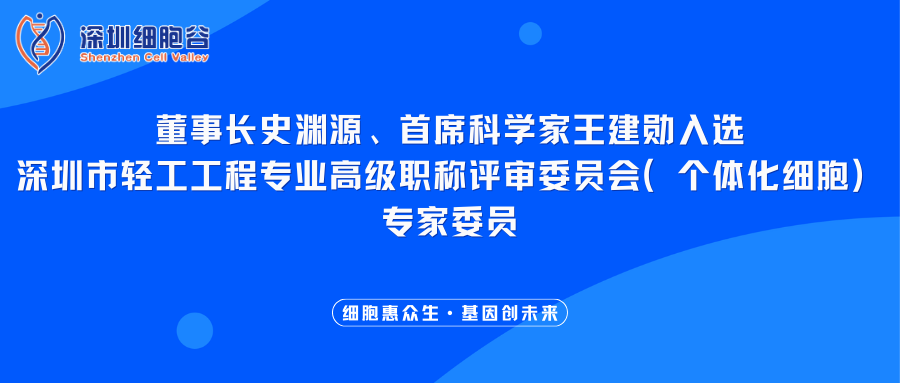 我司董事长史渊源、首席科学家王建勋入选深圳市轻工工程专业高级职称评审委员会（个体化细胞）专家委员