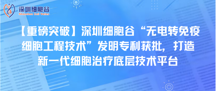 【重磅突破】深圳evo真人视讯“无电转免疫细胞工程技术”发明专利获批，打造新一代细胞治疗底层技术平台