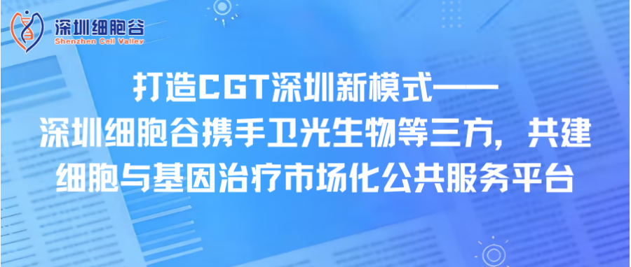 打造CGT深圳新模式—— 深圳evo真人视讯携手卫光生物等三方，共建细胞与基因治疗市场化公共服务平台